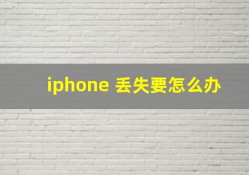 iphone 丢失要怎么办